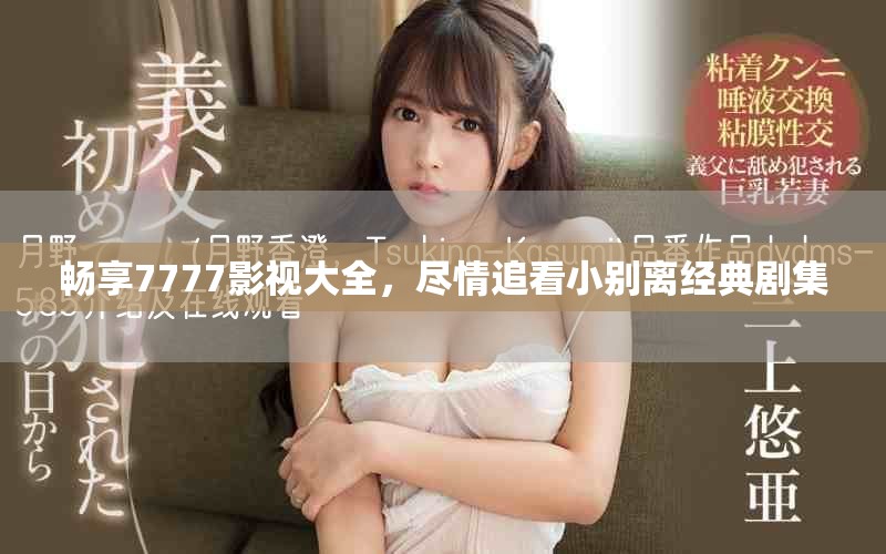 暢享7777影視大全,盡情追看小別離經典劇集 暢享7777影視大全,盡情追看小別離經典劇集