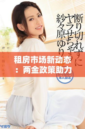 租房市場新動態：兩金政策助力提升租住環境與保障權益
