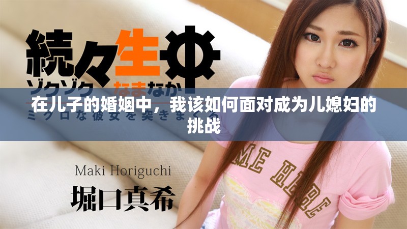 在兒子的婚姻中,我該如何面對成為兒媳婦的挑戰 在兒子的婚姻中,我該如何面對成為兒媳婦的挑戰