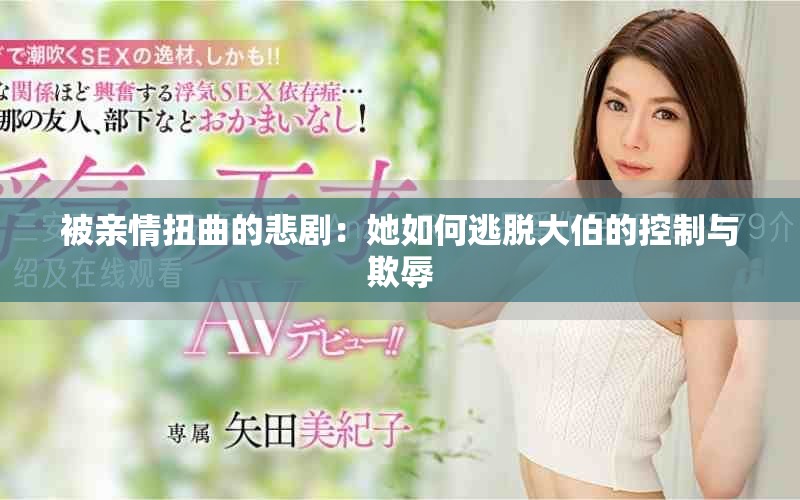 被親情扭曲的悲劇:她如何逃脫大伯的控制與欺辱 被親情扭曲的悲劇:她如何逃脫大伯的控制與欺辱