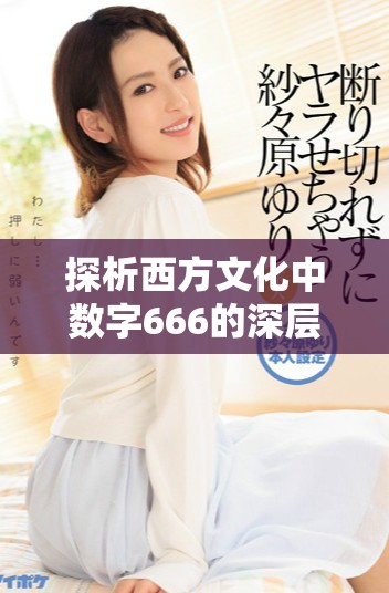 探析西方文化中數字666的深層含義及其象征意義 探析西方文化中數字666的深層含義及其象征意義
