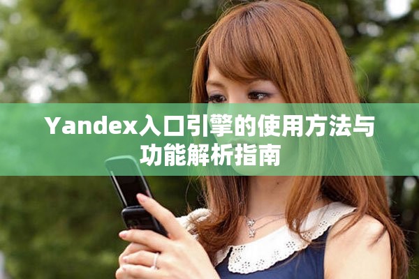 Yandex入口引擎的使用方法與功能解析指南