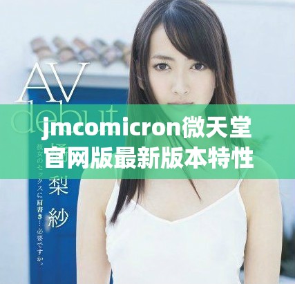 jmcomicron微天堂官網版最新版本特性與下載指南詳解