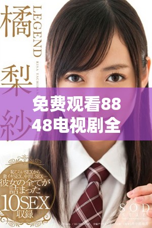 免費觀看8848電視劇全集二年級精彩劇情盡在這里