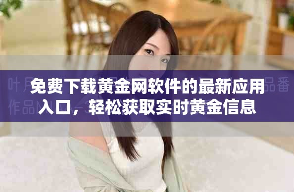 免費下載黃金網(wǎng)軟件的最新應(yīng)用入口，輕松獲取實時黃金信息