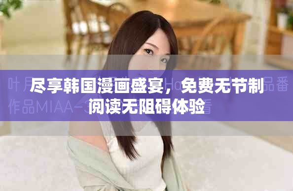 盡享韓國漫畫盛宴，免費(fèi)無節(jié)制閱讀無阻礙體驗(yàn)