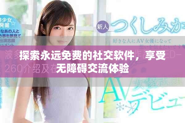 探索永遠免費的社交軟件,享受無障礙交流體驗 探索永遠免費的社交軟件,享受無障礙交流體驗