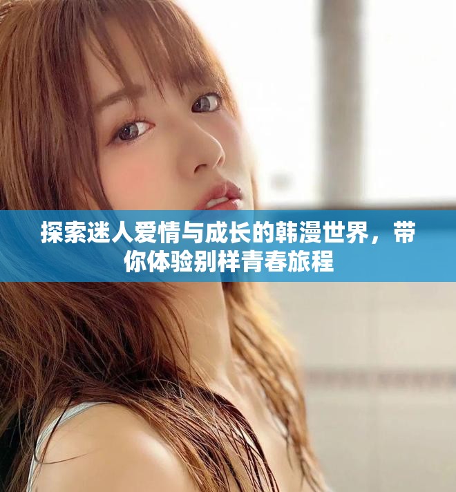 探索迷人愛情與成長的韓漫世界，帶你體驗(yàn)別樣青春旅程