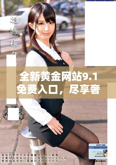 全新黃金網(wǎng)站9.1免費入口,盡享奢華投資體驗與豐富資源! 全新黃金網(wǎng)站9.1免費入口,盡享奢華投資體驗與豐富資源!