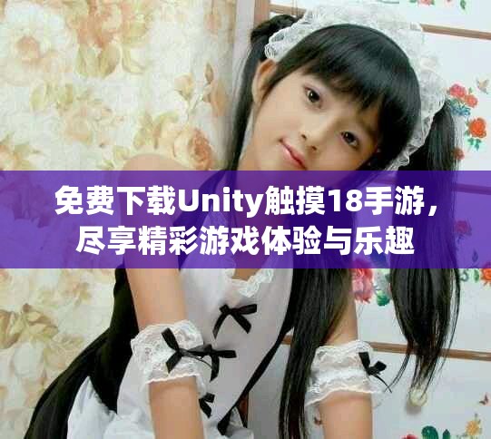 免費下載Unity觸摸18手游，盡享精彩游戲體驗與樂趣