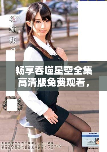 暢享吞噬星空全集高清版免費觀看,探索宇宙的奇幻旅程! 暢享吞噬星空全集高清版免費觀看,探索宇宙的奇幻旅程!