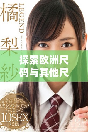 探索歐洲尺碼與其他尺碼系統(tǒng)之間的區(qū)別與聯(lián)系 探索歐洲尺碼與其他尺碼系統(tǒng)之間的區(qū)別與聯(lián)系