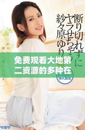 免費觀看大地第二資源的多種在線播放方式揭秘 免費觀看大地第二資源的多種在線播放方式揭秘
