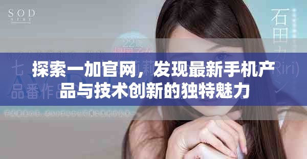 探索一加官網(wǎng)，發(fā)現(xiàn)最新手機(jī)產(chǎn)品與技術(shù)創(chuàng)新的獨(dú)特魅力