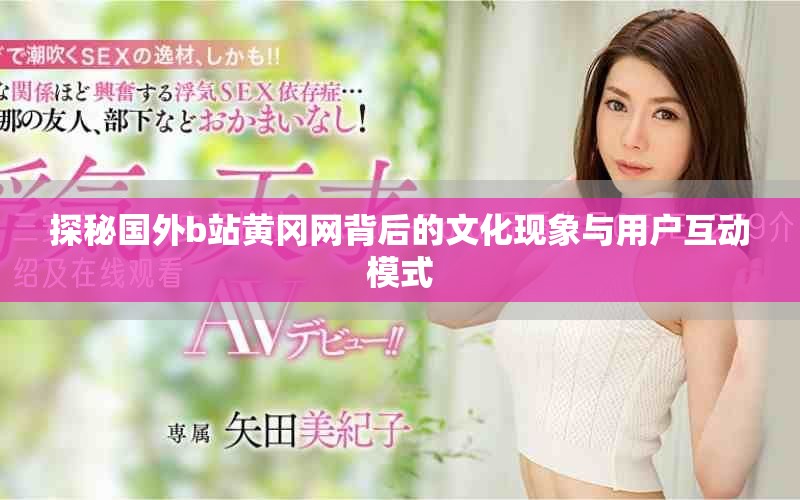 探秘國外b站黃岡網背后的文化現象與用戶互動模式 探秘國外b站黃岡網背后的文化現象與用戶互動模式