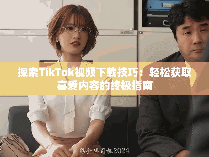 探索TikTok視頻下載技巧：輕松獲取喜愛內容的終極指南