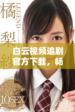 白云視頻追劇官方下載,暢享海量影視資源的便捷體驗(yàn) 白云視頻追劇官方下載,暢享海量影視資源的便捷體驗(yàn)