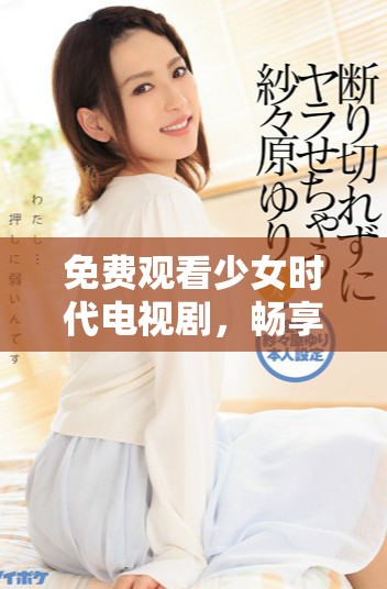 免費觀看少女時代電視劇，暢享青春與成長的故事