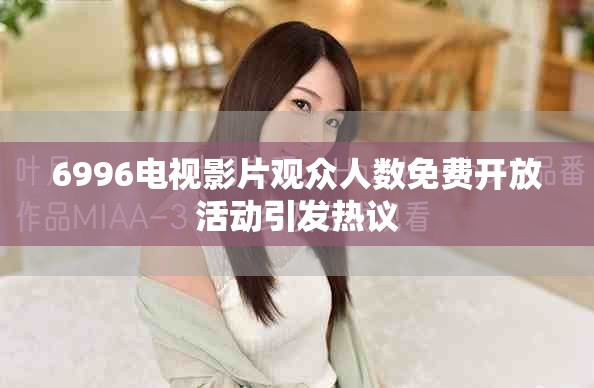 6996電視影片觀眾人數免費開放活動引發熱議