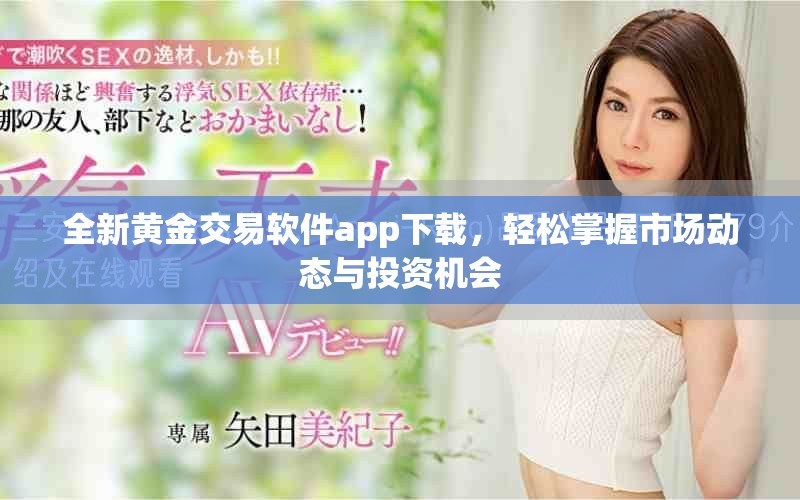 全新黃金交易軟件app下載，輕松掌握市場動態(tài)與投資機會