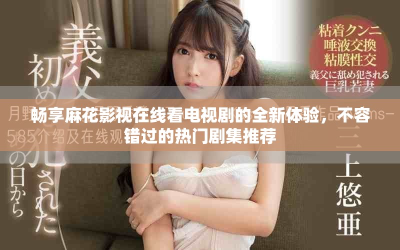 暢享麻花影視在線看電視劇的全新體驗,不容錯過的熱門劇集推薦 暢享麻花影視在線看電視劇的全新體驗,不容錯過的熱門劇集推薦