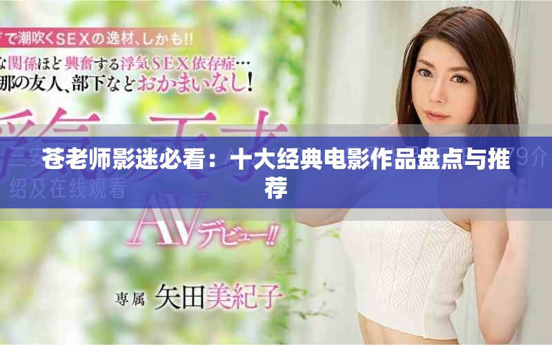 蒼老師影迷必看:十大經典電影作品盤點與推薦 蒼老師影迷必看:十大經典電影作品盤點與推薦