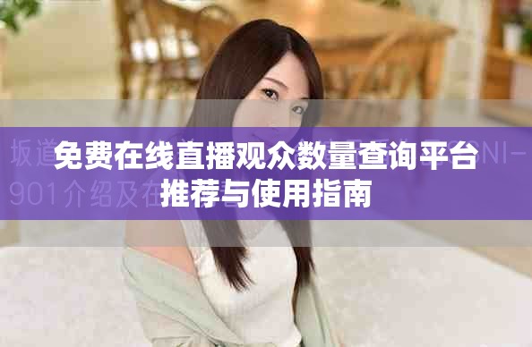 免費在線直播觀眾數量查詢平臺推薦與使用指南 免費在線直播觀眾數量查詢平臺推薦與使用指南