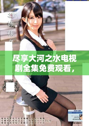 盡享大河之水電視劇全集免費觀看,精彩劇情一網打盡 盡享大河之水電視劇全集免費觀看,精彩劇情一網打盡