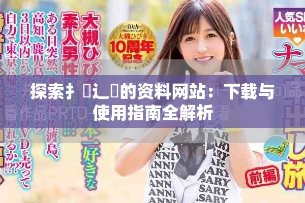 探索扌喿辶畐的資料網(wǎng)站：下載與使用指南全解析