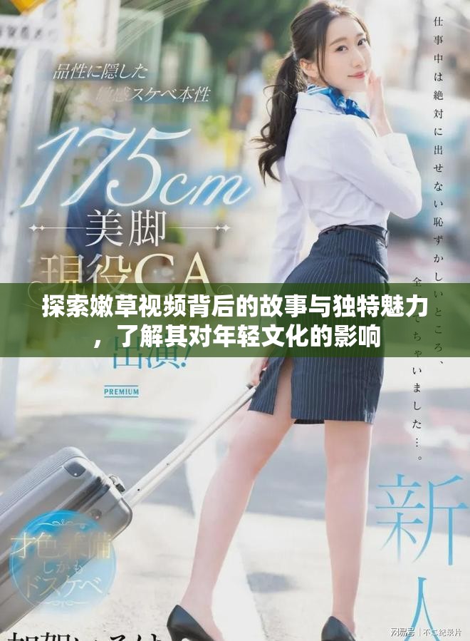 探索嫩草視頻背后的故事與獨特魅力，了解其對年輕文化的影響