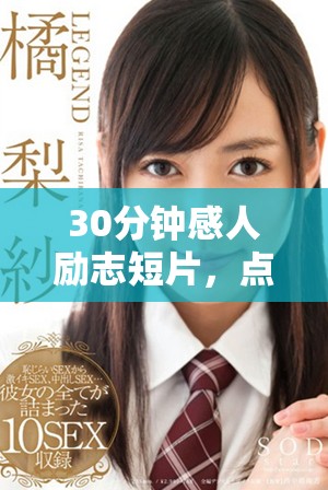 30分鐘感人勵志短片,點燃你心中的激情與勇氣 30分鐘感人勵志短片,點燃你心中的激情與勇氣