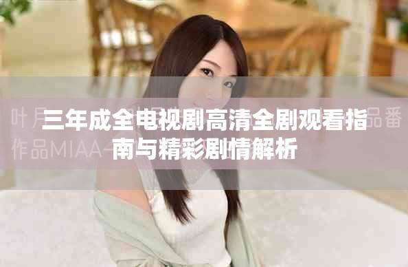 三年成全電視劇高清全劇觀看指南與精彩劇情解析 三年成全電視劇高清全劇觀看指南與精彩劇情解析