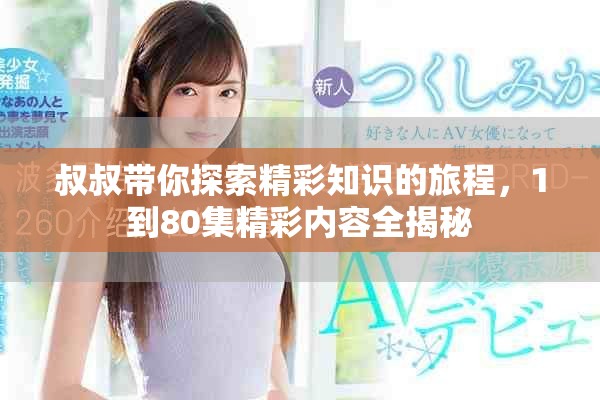 叔叔帶你探索精彩知識的旅程，1到80集精彩內容全揭秘