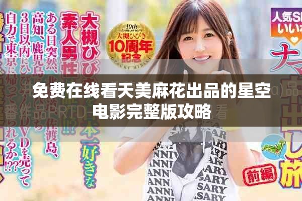 免費在線看天美麻花出品的星空電影完整版攻略