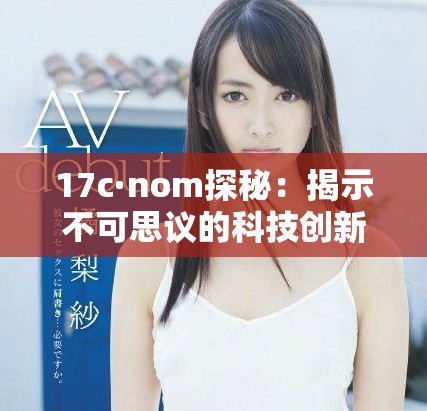 17c·nom探秘：揭示不可思議的科技創新與未來趨勢