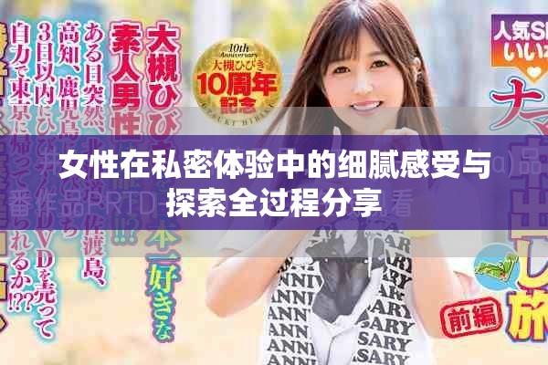 女性在私密體驗中的細(xì)膩感受與探索全過程分享