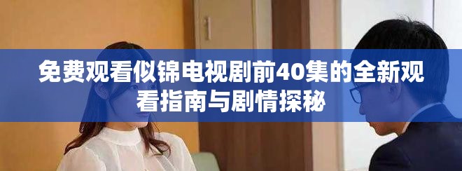 免費(fèi)觀看似錦電視劇前40集的全新觀看指南與劇情探秘 免費(fèi)觀看似錦電視劇前40集的全新觀看指南與劇情探秘