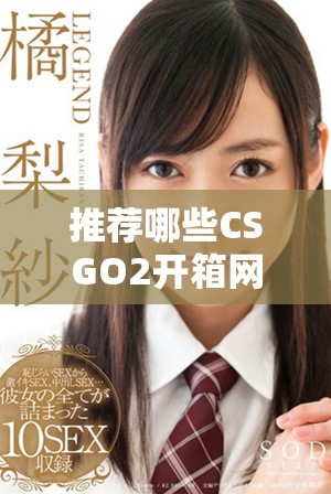 推薦哪些CSGO2開箱網(wǎng)站能提供最佳游戲體驗(yàn)與收益選擇 推薦哪些CSGO2開箱網(wǎng)站能提供最佳游戲體驗(yàn)與收益選擇