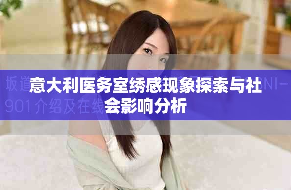 意大利醫(yī)務(wù)室繡感現(xiàn)象探索與社會影響分析 意大利醫(yī)務(wù)室繡感現(xiàn)象探索與社會影響分析