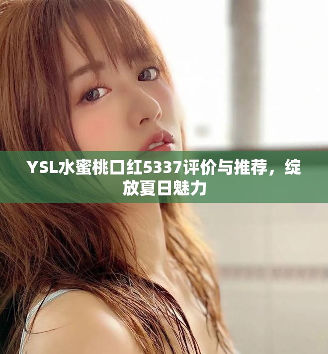 YSL水蜜桃口紅5337評(píng)價(jià)與推薦，綻放夏日魅力
