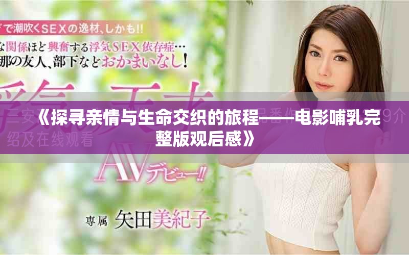 《探尋親情與生命交織的旅程——電影哺乳完整版觀后感》 《探尋親情與生命交織的旅程——電影哺乳完整版觀后感》
