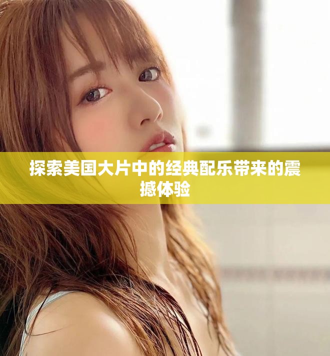 探索美國大片中的經典配樂帶來的震撼體驗