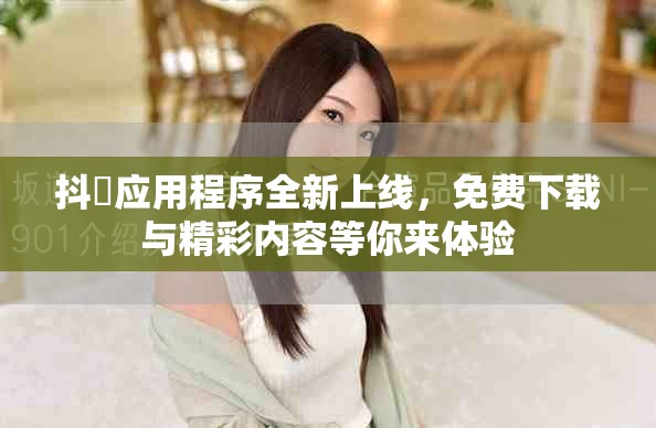 抖抈應(yīng)用程序全新上線,免費(fèi)下載與精彩內(nèi)容等你來(lái)體驗(yàn) 抖抈應(yīng)用程序全新上線,免費(fèi)下載與精彩內(nèi)容等你來(lái)體驗(yàn)