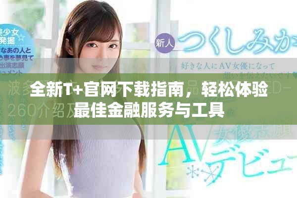 全新T+官網(wǎng)下載指南,輕松體驗最佳金融服務(wù)與工具 全新T+官網(wǎng)下載指南,輕松體驗最佳金融服務(wù)與工具