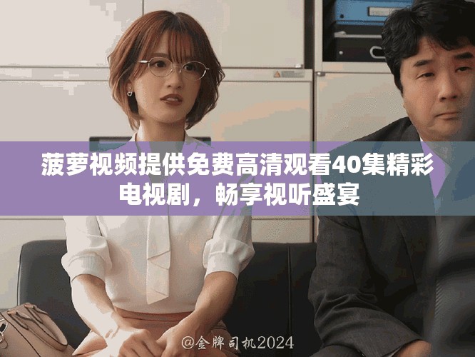 菠蘿視頻提供免費高清觀看40集精彩電視劇，暢享視聽盛宴