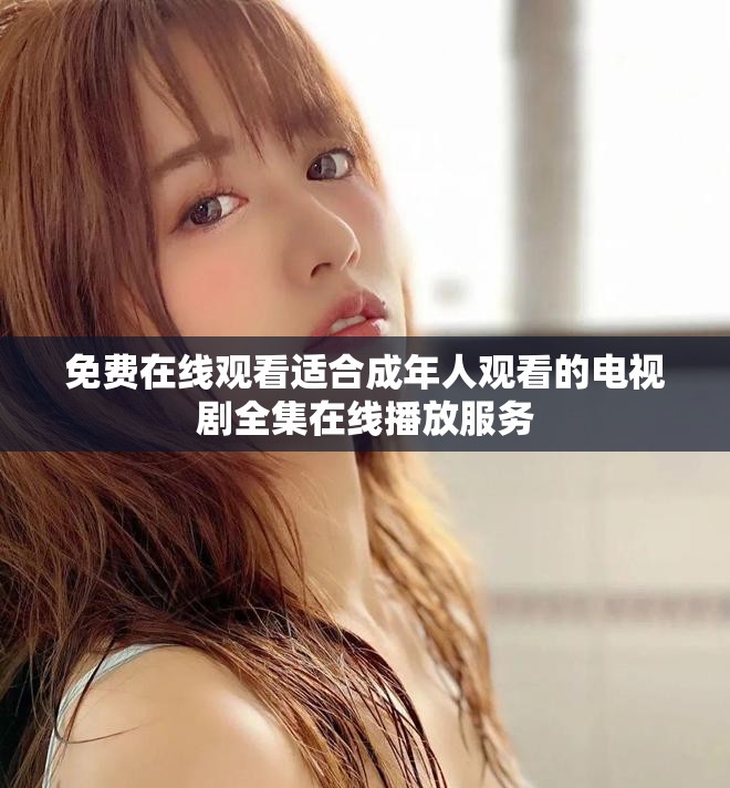 免費在線觀看適合成年人觀看的電視劇全集在線播放服務