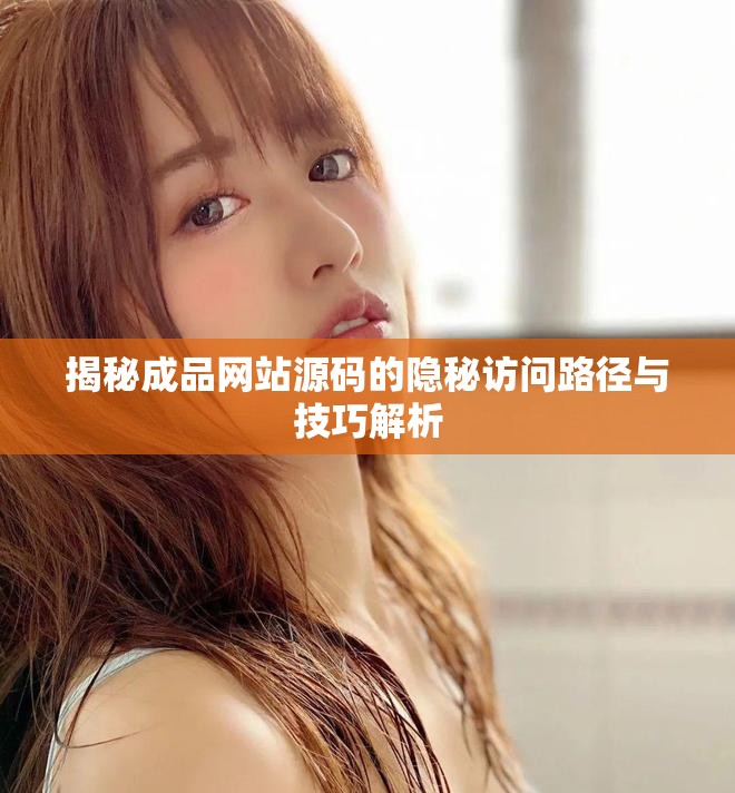揭秘成品網(wǎng)站源碼的隱秘訪問路徑與技巧解析 揭秘成品網(wǎng)站源碼的隱秘訪問路徑與技巧解析