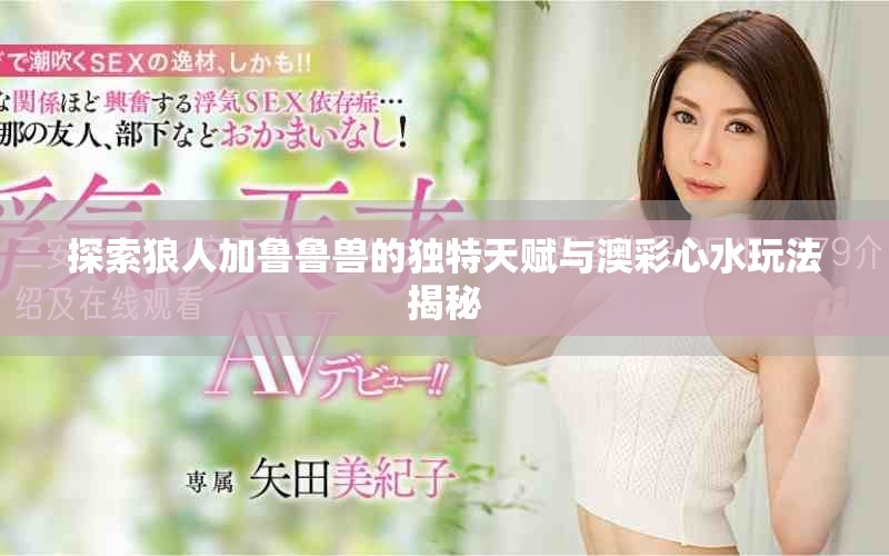 探索狼人加魯魯獸的獨特天賦與澳彩心水玩法揭秘