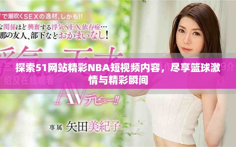 探索51網站精彩NBA短視頻內容，盡享籃球激情與精彩瞬間