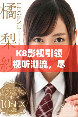 K8影視引領視聽潮流,盡享精彩優質內容體驗 K8影視引領視聽潮流,盡享精彩優質內容體驗
